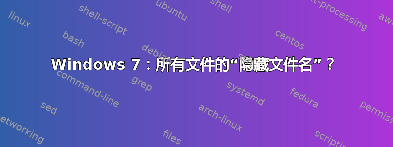 Windows 7：所有文件的“隐藏文件名”？