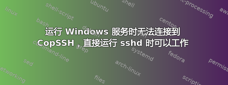 运行 Windows 服务时无法连接到 CopSSH，直接运行 sshd 时可以工作