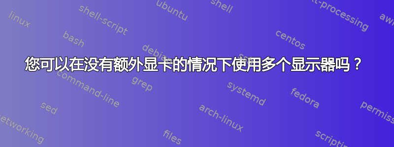 您可以在没有额外显卡的情况下使用多个显示器吗？