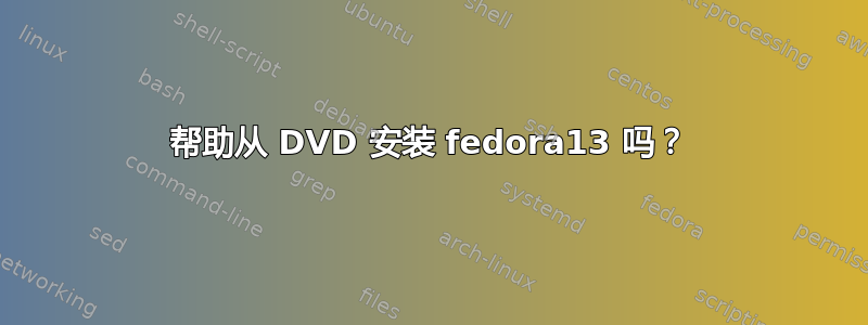 帮助从 DVD 安装 fedora13 吗？