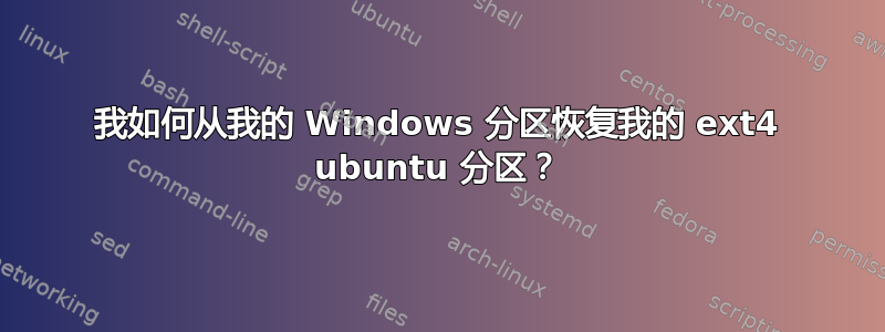 我如何从我的 Windows 分区恢复我的 ext4 ubuntu 分区？