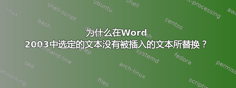 为什么在Word 2003中选定的文本没有被插入的文本所替换？