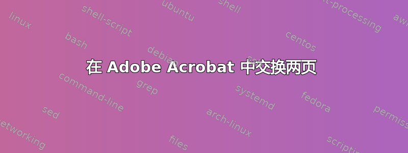 在 Adob​​e Acrobat 中交换两页