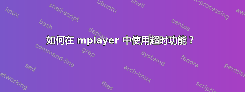 如何在 mplayer 中使用超时功能？