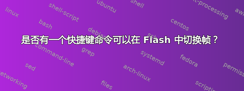 是否有一个快捷键命令可以在 Flash 中切换帧？