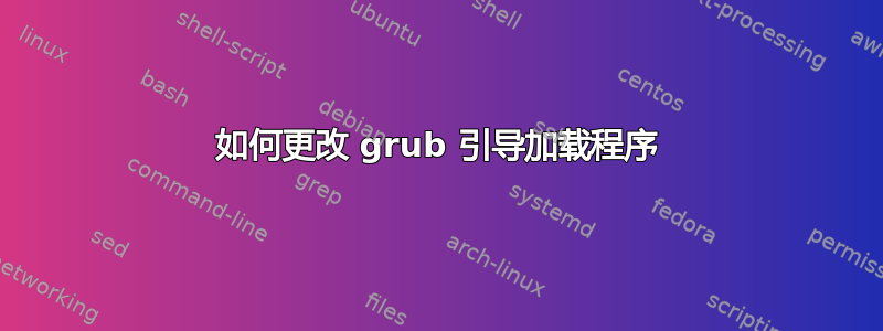 如何更改 grub 引导加载程序