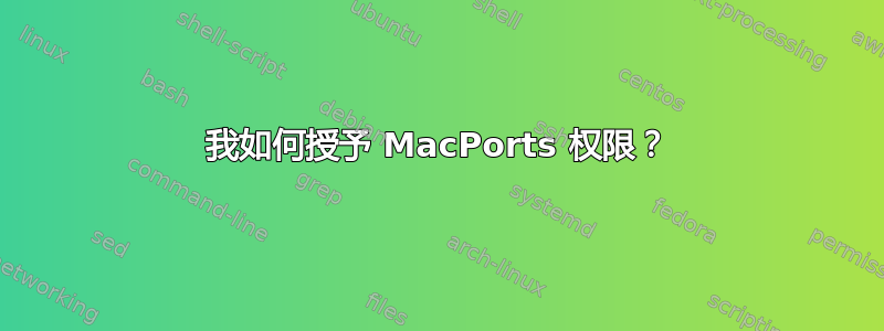 我如何授予 MacPorts 权限？