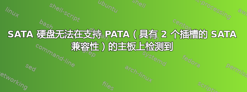 SATA 硬盘无法在支持 PATA（具有 2 个插槽的 SATA 兼容性）的主板上检测到