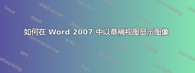 如何在 Word 2007 中以草稿视图显示图像