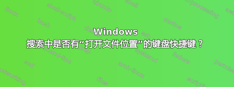 Windows 搜索中是否有“打开文件位置”的键盘快捷键？