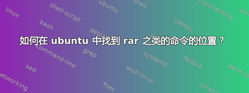 如何在 ubuntu 中找到 rar 之类的命令的位置？