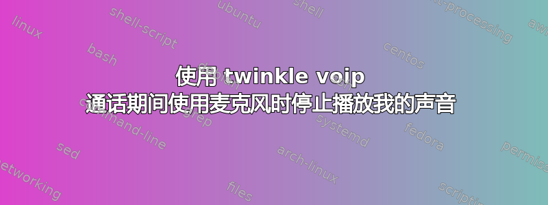 使用 twinkle voip 通话期间使用麦克风时停止播放我的声音