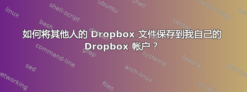 如何将其他人的 Dropbox 文件保存到我自己的 Dropbox 帐户？