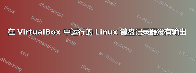 在 VirtualBox 中运行的 Linux 键盘记录器没有输出