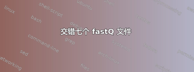 交错七个 fastQ 文件