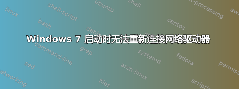 Windows 7 启动时无法重新连接网络驱动器