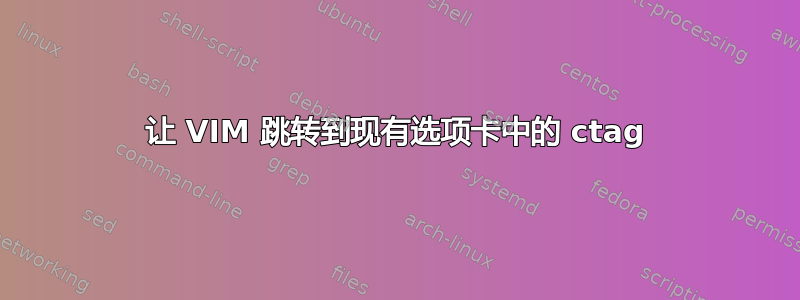 让 VIM 跳转到现有选项卡中的 ctag