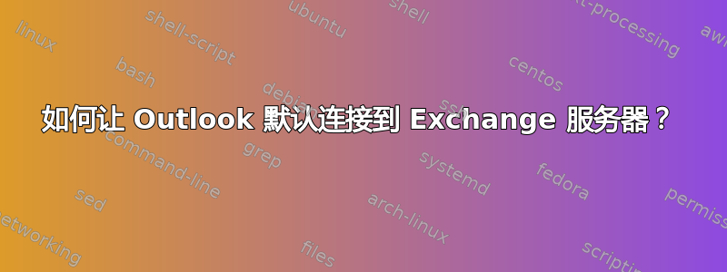 如何让 Outlook 默认连接到 Exchange 服务器？