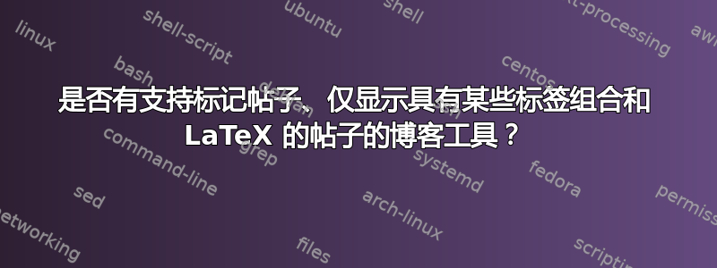 是否有支持标记帖子、仅显示具有某些标签组合和 LaTeX 的帖子的博客工具？