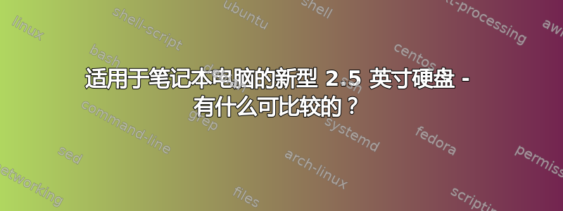 适用于笔记本电脑的新型 2.5 英寸硬盘 - 有什么可比较的？