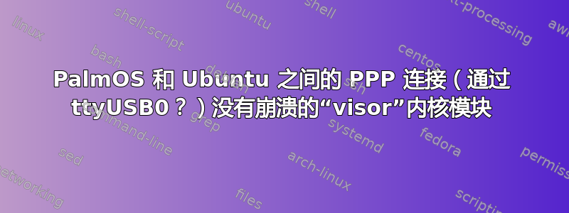 PalmOS 和 Ubuntu 之间的 PPP 连接（通过 ttyUSB0？）没有崩溃的“visor”内核模块