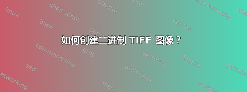 如何创建二进制 TIFF 图像？