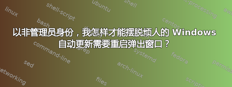 以非管理员身份，我怎样才能摆脱烦人的 Windows 自动更新需要重启弹出窗口？