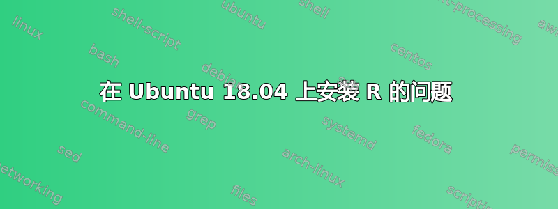 在 Ubuntu 18.04 上安装 R 的问题