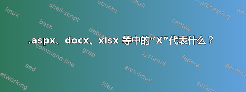 .aspx、docx、xlsx 等中的“X”代表什么？