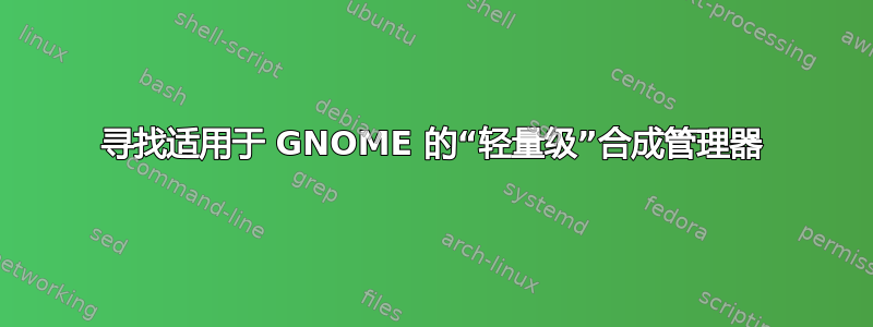 寻找适用于 GNOME 的“轻量级”合成管理器