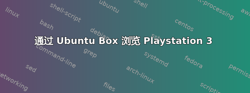 通过 Ubuntu Box 浏览 Playstation 3