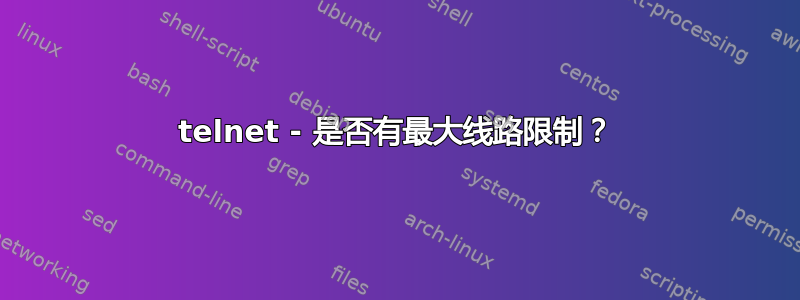 telnet - 是否有最大线路限制？