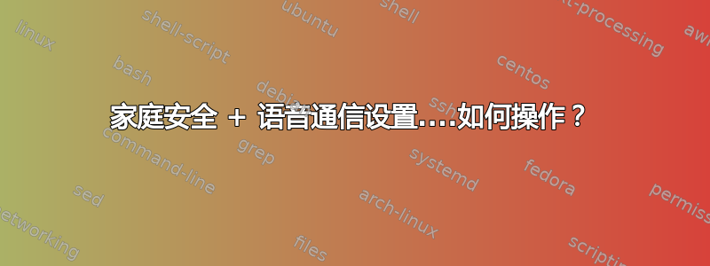 家庭安全 + 语音通信设置....如何操作？