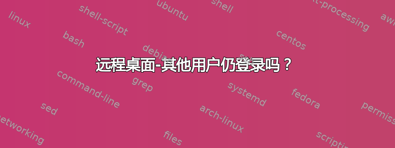 远程桌面-其他用户仍登录吗？