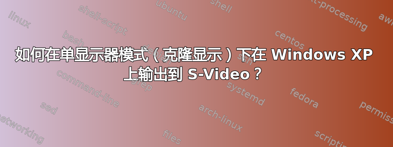 如何在单显示器模式（克隆显示）下在 Windows XP 上输出到 S-Video？