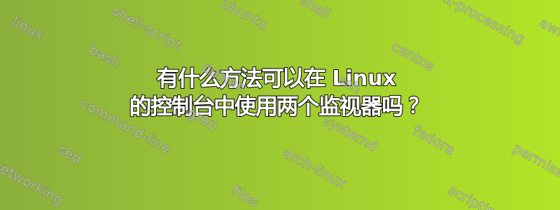 有什么方法可以在 Linux 的控制台中使用两个监视器吗？