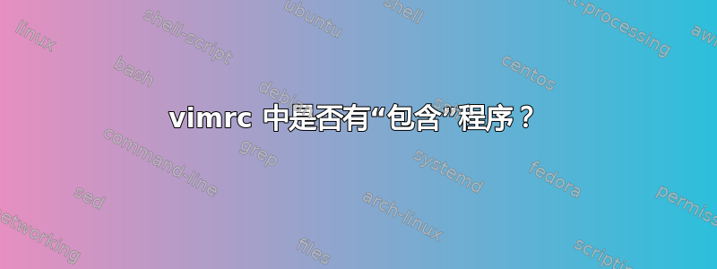 vimrc 中是否有“包含”程序？