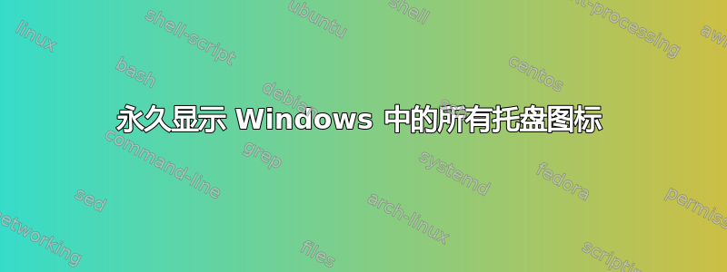 永久显示 Windows 中的所有托盘图标