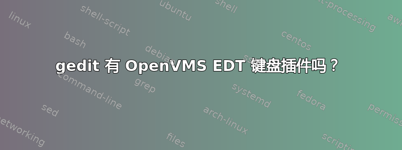 gedit 有 OpenVMS EDT 键盘插件吗？