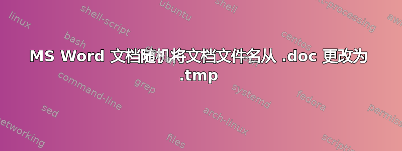 MS Word 文档随机将文档文件名从 .doc 更改为 .tmp