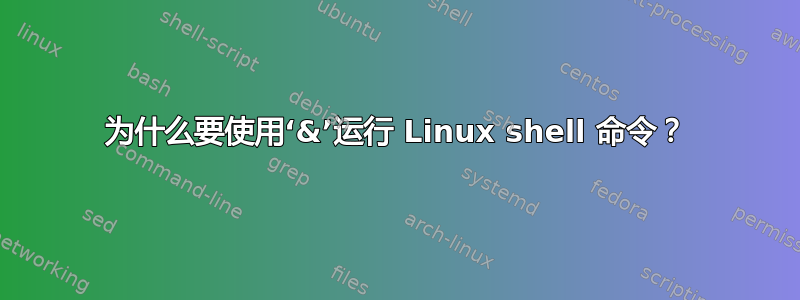 为什么要使用‘&’运行 Linux shell 命令？