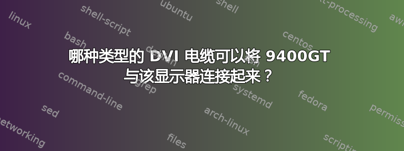 哪种类型的 DVI 电缆可以将 9400GT 与该显示器连接起来？