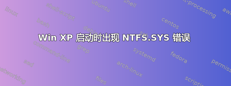 Win XP 启动时出现 NTFS.SYS 错误