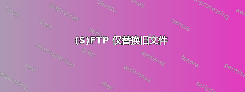 (S)FTP 仅替换旧文件