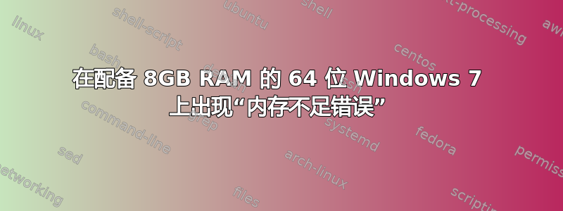 在配备 8GB RAM 的 64 位 Windows 7 上出现“内存不足错误”