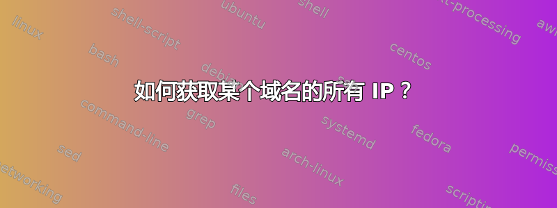 如何获取某个域名的所有 IP？