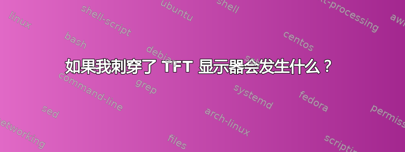 如果我刺穿了 TFT 显示器会发生什么？