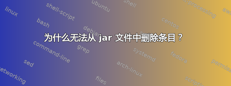 为什么无法从 jar 文件中删除条目？