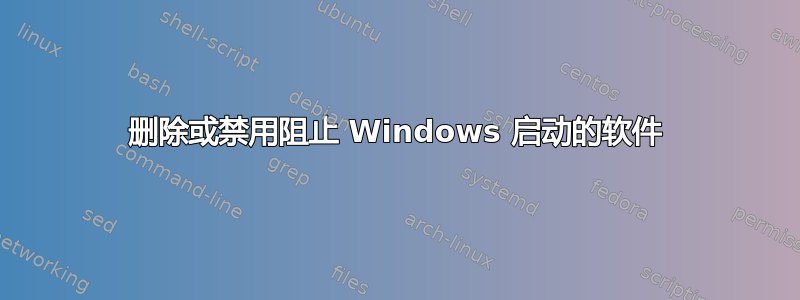 删除或禁用阻止 Windows 启动的软件