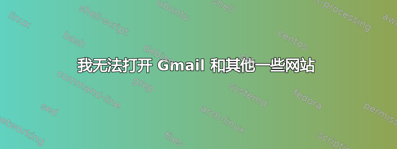 我无法打开 Gmail 和其他一些网站